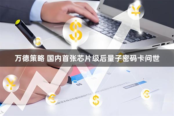 万德策略 国内首张芯片级后量子密码卡问世
