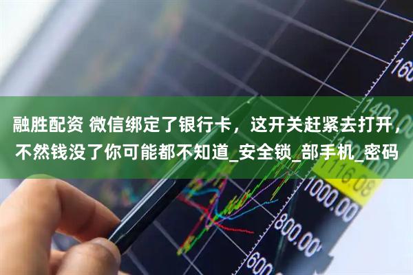 融胜配资 微信绑定了银行卡，这开关赶紧去打开，不然钱没了你可能都不知道_安全锁_部手机_密码