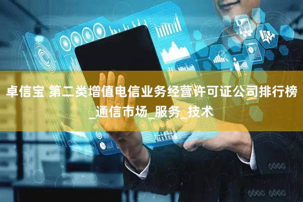 卓信宝 第二类增值电信业务经营许可证公司排行榜_通信市场_服务_技术