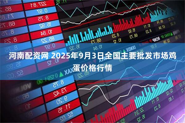 河南配资网 2025年9月3日全国主要批发市场鸡蛋价格行情