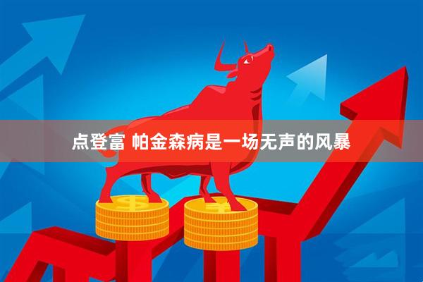 点登富 帕金森病是一场无声的风暴