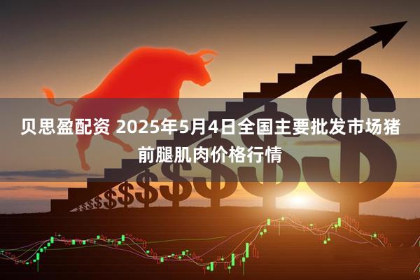 贝思盈配资 2025年5月4日全国主要批发市场猪前腿肌肉价格行情