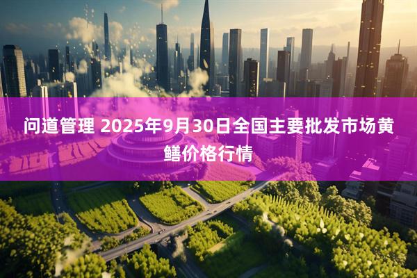 问道管理 2025年9月30日全国主要批发市场黄鳝价格行情