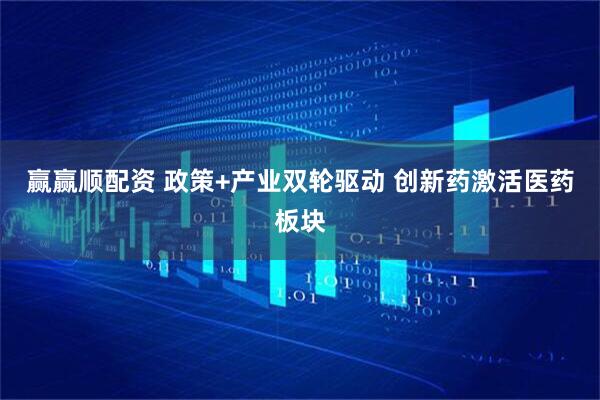 赢赢顺配资 政策+产业双轮驱动 创新药激活医药板块