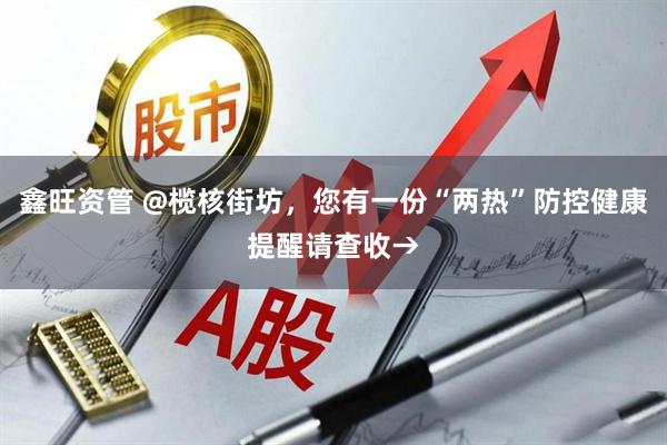 鑫旺资管 @榄核街坊,您有一份“两热”防控健康提醒请查收→